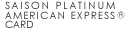 SAISON PLATINUM AMERICAN EXPRESS&reg; CARD 