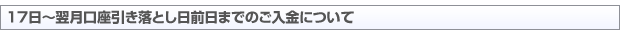 17日~翌月口座引き落とし日前日までのご入金について