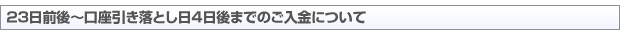 23日前後~口座引き落とし日4日後までのご入金について