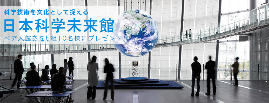 科学技術を文化として捉える日本科学未来館 ペア入館券を5組10名様にプレゼント