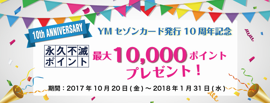 YMセゾンカード発行10周年記念 永久不滅ポイント最大10,000ポイントプレゼント！