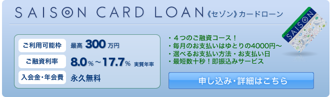 SAISON CARD LOAN�@�s�Z�]���t�J�[�h���[���@[�����p�\�g]�ō�300���~�@[���Z������]8.0%�`17.7%�i�����N���j�@[������E�N���]�i�v�����@�@�E4�̂��Z���R�[�X�I�@�E�����̂��x�����͂�Ƃ��4000�~�`�@�E�I�ׂ邨�x�������@�E���x�����@�E�ŒZ���\�b�I���U�荞�݃T�[�r�X�@�@�\�����݁E�ڍׂ͂�����