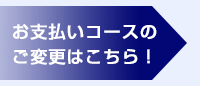 お支払いコースのご変更はこちら！