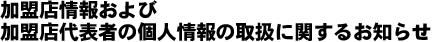 加盟店情報および加盟店代表者の個人情報の取扱に関するお知らせ