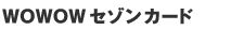 WOWOW�s�Z�]���t�J�[�h
