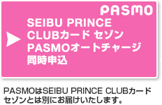 SEIBU PRINCE CLUBカード セゾン PASMOオートチャージ同時申込　PASMOはSEIBU PRINCE CLUBカード セゾンとは別にお届けいたします