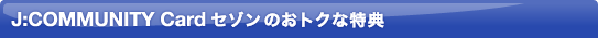 J:COMMUNITY Cardセゾンのおトクな特典