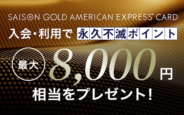 SAISON GOLD AMERICAN EXPRESS®︎ CARD 入会・利用で永久不滅ポイント最大8,000円相当をプレゼント！