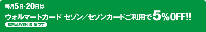 毎月5日・20日はウォルマートカード セゾン／セゾンカードご利用で5%0ff！：食料品も割引対象です