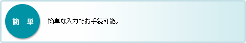 簡単な入力でお手続可能。