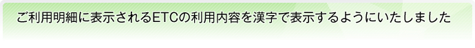ご利用明細に表示されるETCの利用内容を漢字で表示するようにいたしました