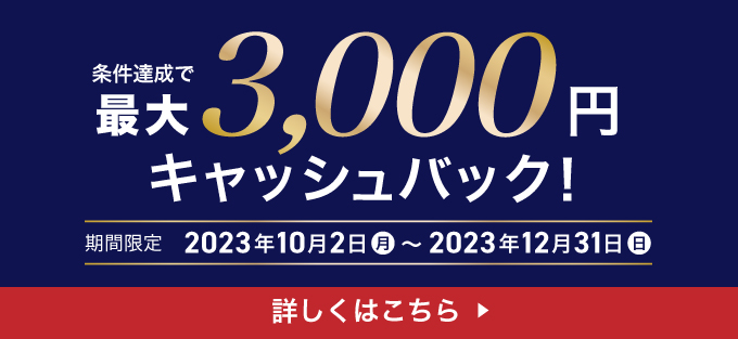 条件達成で最大3,000円をキャッシュバック！/期間：2023年10月2日〜2023年12月31日