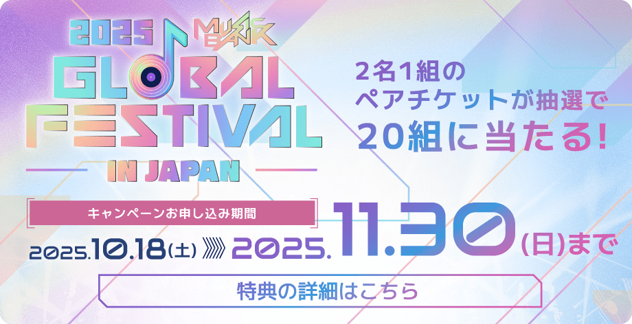 2025 MUSIC BANK GLOBAL FESTIVAL IN JAPAN 2名1組のペアチケットが抽選で20組に当たる！【キャンペーンお申し込み期間】2025年10⽉18⽇(土)～2025年11月30⽇(日)まで 特典の詳細はこちら