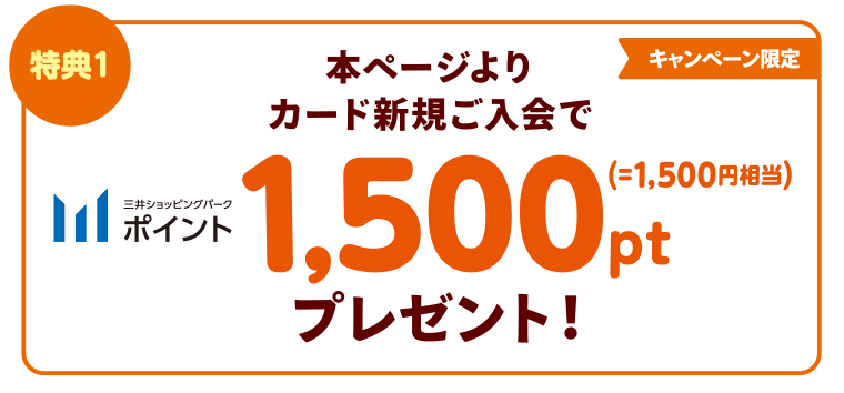 【特典1】キャンペーン限定！本ページよりカード新規ご入会で三井ショッピングパークポイント1,500ポイント（1,500円相当）プレゼント！