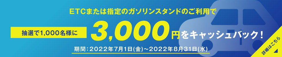 ETCまたは指定のガソリンスタンドのご利用で抽選で1,000名様に3,000円をキャッシュバック！