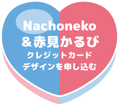 Nachoneko＆赤見かるびクレジットカードデザインを申し込む