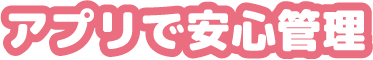 アプリで安心管理