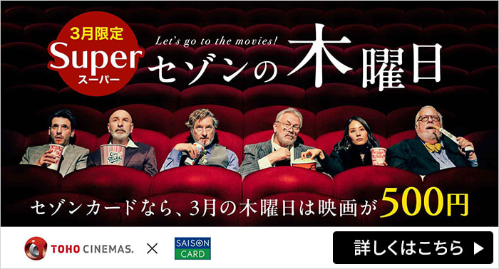 3月限定 スーパーセゾンの木曜日 セゾンカードなら3月の木曜日は映画が500円 詳しくはこちら