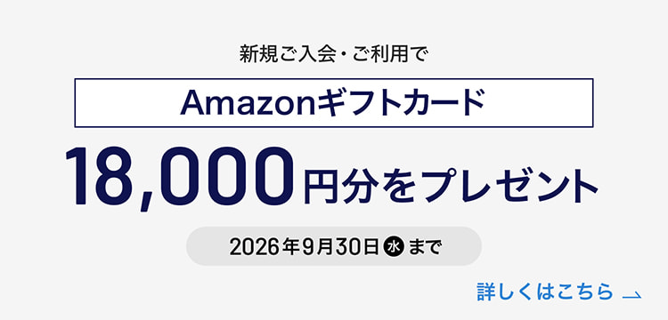 新規ご入会・ご利用でAmazonギフトカード18,000円分をプレゼント キャンペーン期間2026年9月30日(水)まで 詳しくはこちら