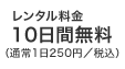 レンタル料金10日間無料（通常250円／日）