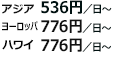 アジア536円／日～ ヨーロッパ776円／日～ ハワイ776円／日～