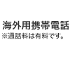 海外用携帯電話※通話料は有料です。
