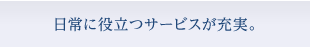 日常に役立つサービスが充実。