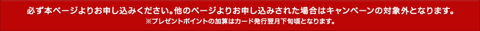 必ず本ページよりお申し込みください。他のページよりお申し込みされた場合はキャンペーンの対象外となります。 