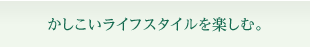かしこいライフスタイルを楽しむ。