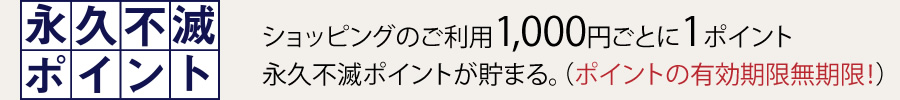 ショッピングのご利用1,000円ごとに1ポイント永久不滅ポイントが貯まる。（ポイントの有効期限無期限！）