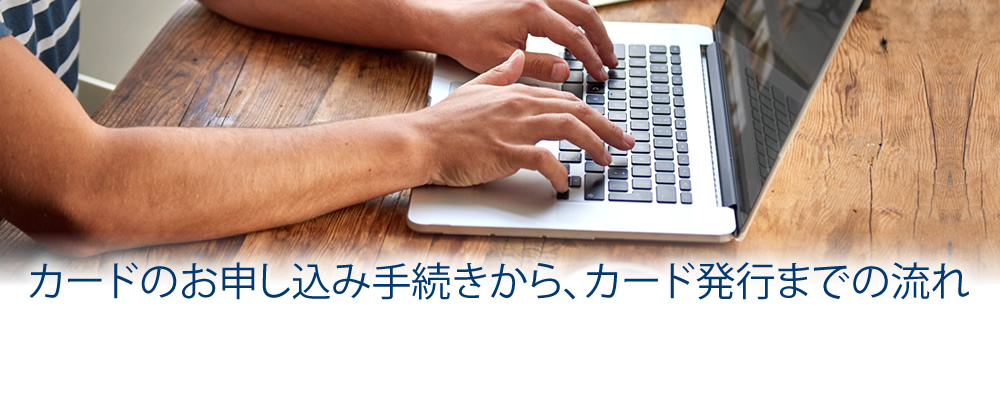 カードのお申し込み手続きから、カード発行までの流れ