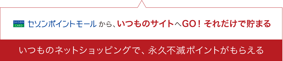 セゾンポイントモールから、いつものサイトへGO!それだけで貯まるいつものネットショッピングで、永久不滅ポイントがもらえる
