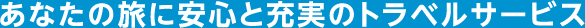 あなたの旅に安心と充実のトラベルサービス