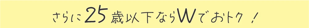 さらに25歳以下ならWでおトク!