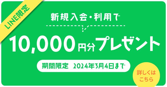 LINE限定 新規入会・利用で10,000円分プレゼント 期間限定2024年3月4日まで 詳しくはこちら