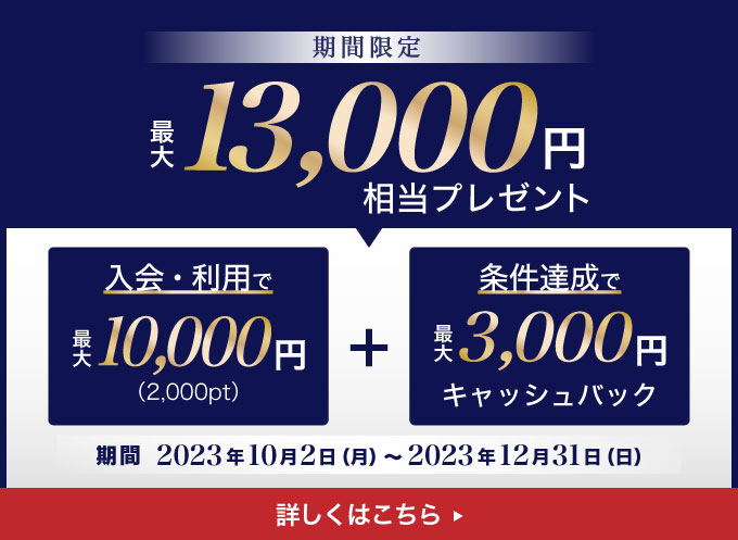 【期間限定】最大13,000円相当をプレゼント/期間：2023年10月2日〜2023年12月31日