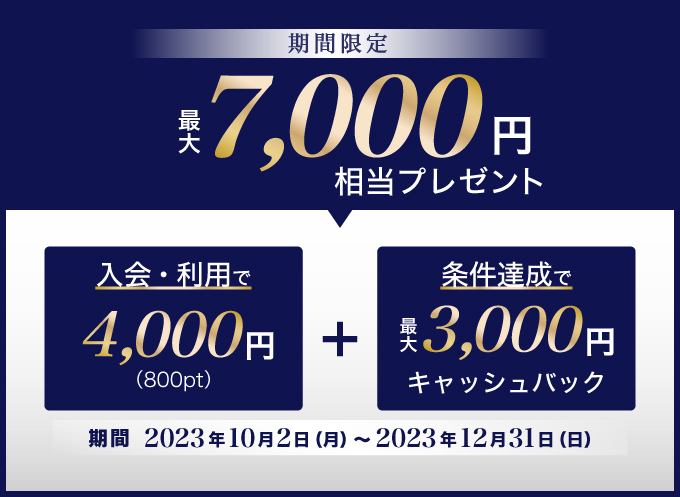 【期間限定】最大7,000円相当をプレゼント/期間：2023年10月2日〜2023年12月31日