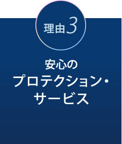 理由3 安心のプロテクション・サービス