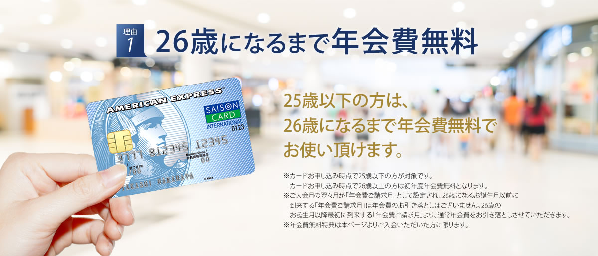 理由1 26歳になるまで年会費無料 25歳以下の方は、26歳になるまで年会費無料でお使い頂けます。