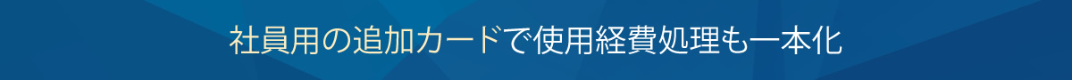 社員用の追加カードで使用経費処理も一本化