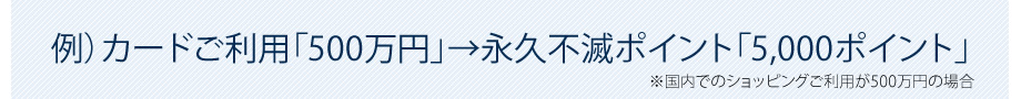 例）カードご利用「500万円」→永久不滅ポイント「5,000ポイント」