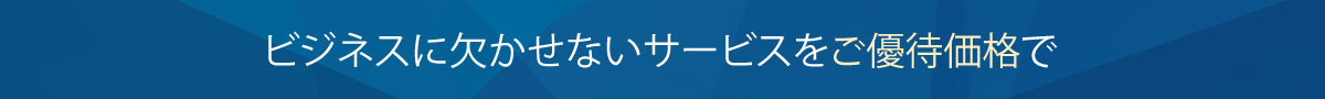 ビジネスに欠かせないサービスをご優待価格で