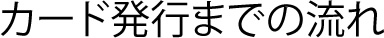 カード発行までの流れ