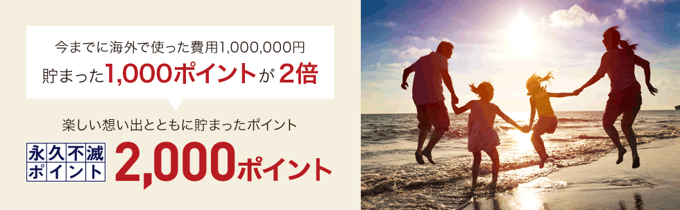 今までに海外で使った費用1,000,000円貯まった1,000ポイントが2倍楽しい想い出とともに貯まった永久不滅ポイント2,000ポイント