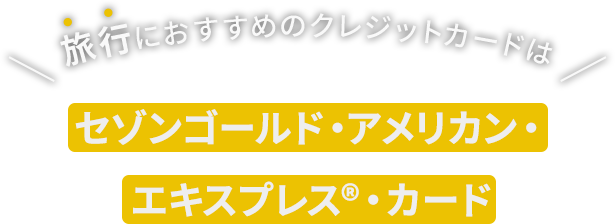 旅行におすすめのクレジットカードはセゾンゴールド・アメリカン・エキスプレス®・カード