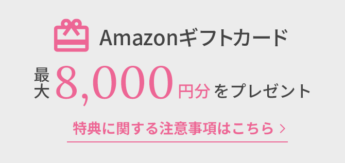 新規入会特典でAmazonギフトカード最大8,000円分をプレゼント 特典に関する注意事項はこちら