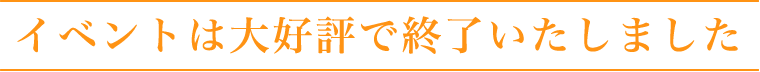 イベントは大好評で終了いたしました