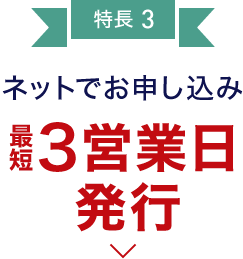 特長3 ネットでお申し込み  最短3営業日発行可能