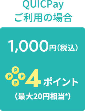 QUICPayご利用の場合1,000円（税込）→4ポイント（20円相当）