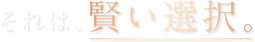 それは、賢い選択。